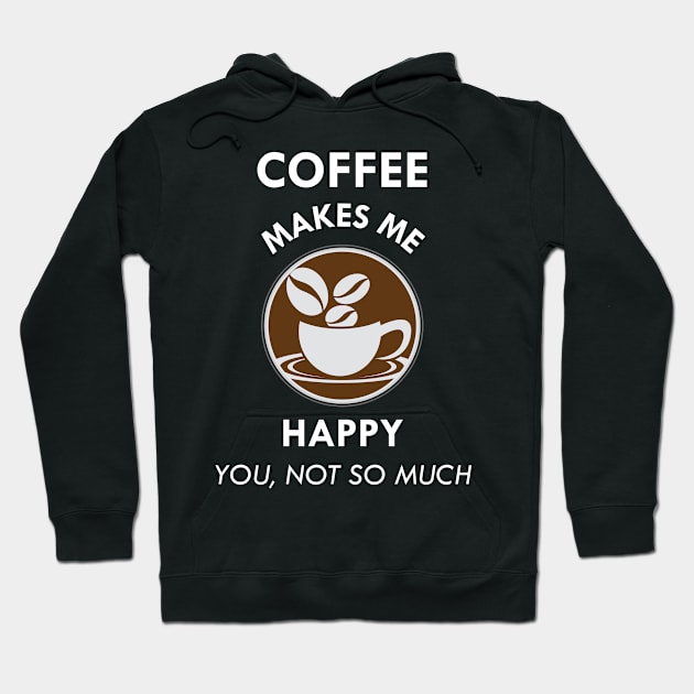 Coffee Makes Me Happy You Not So Much Caffeine Lover Gift Hoodie by Tracy